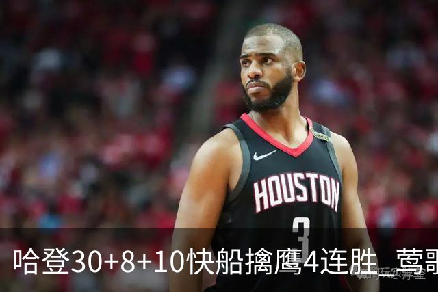 哈登30+8+10快船擒鹰4连胜 莺歌41分鹈鹕屠龙